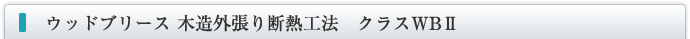 ウッドブリース 木造外張り断熱工法　クラスWBⅡ
